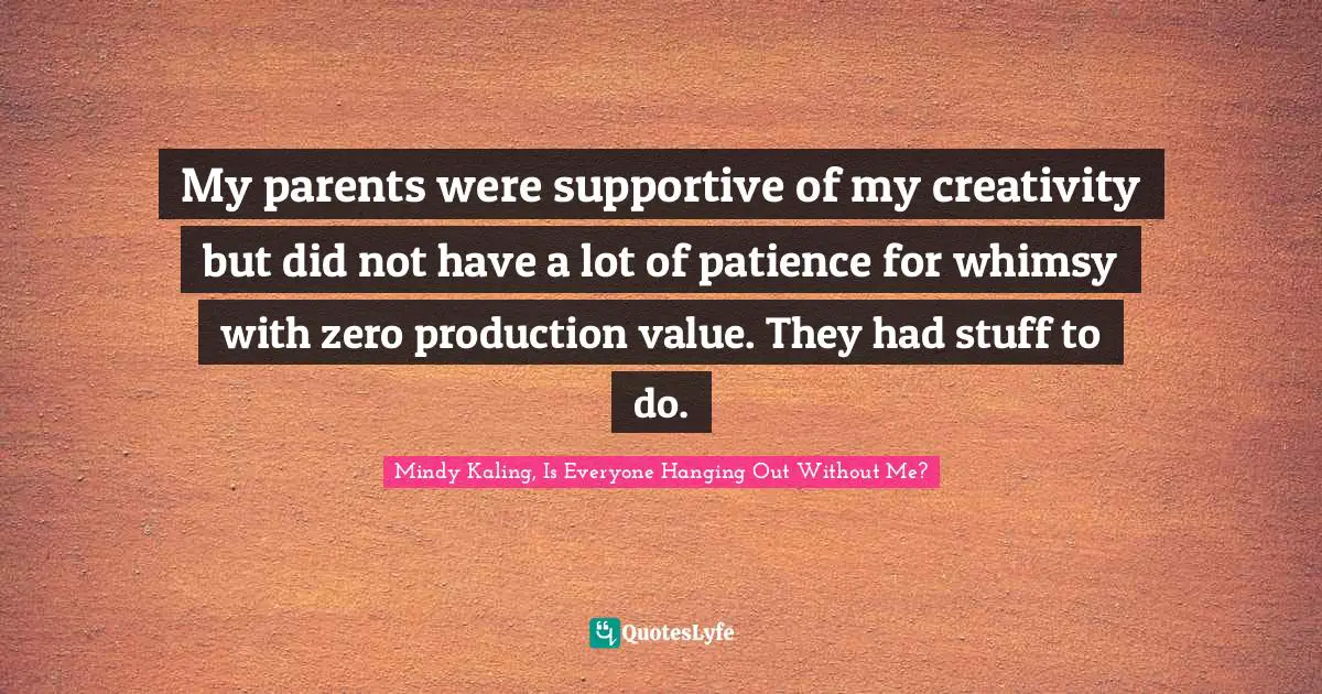 My parents were supportive of my creativity but did not have a lot of patience for whimsy with zero production value. They had stuff to do.