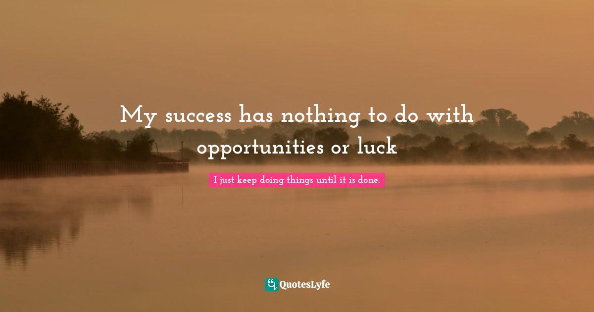 My success has nothing to do with opportunities or luck