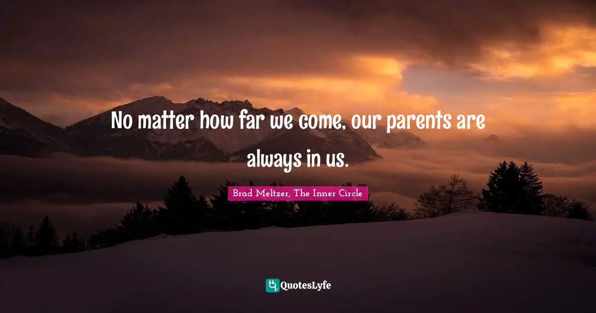 No matter how far we come, our parents are always in us.