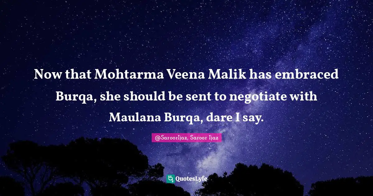 Now that Mohtarma Veena Malik has embraced Burqa, she should be sent to negotiate with Maulana Burqa, dare I say.