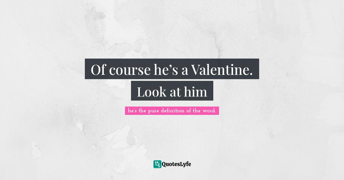Of course he’s a Valentine. Look at him
