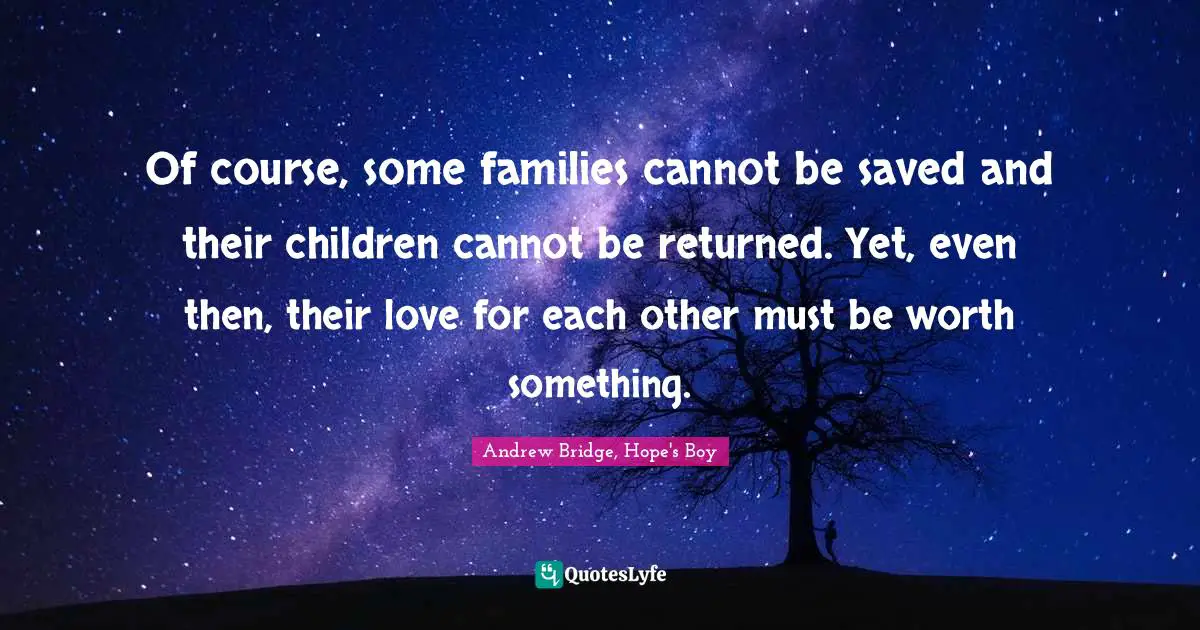 Of course, some families cannot be saved and their children cannot be returned. Yet, even then, their love for each other must be worth something.