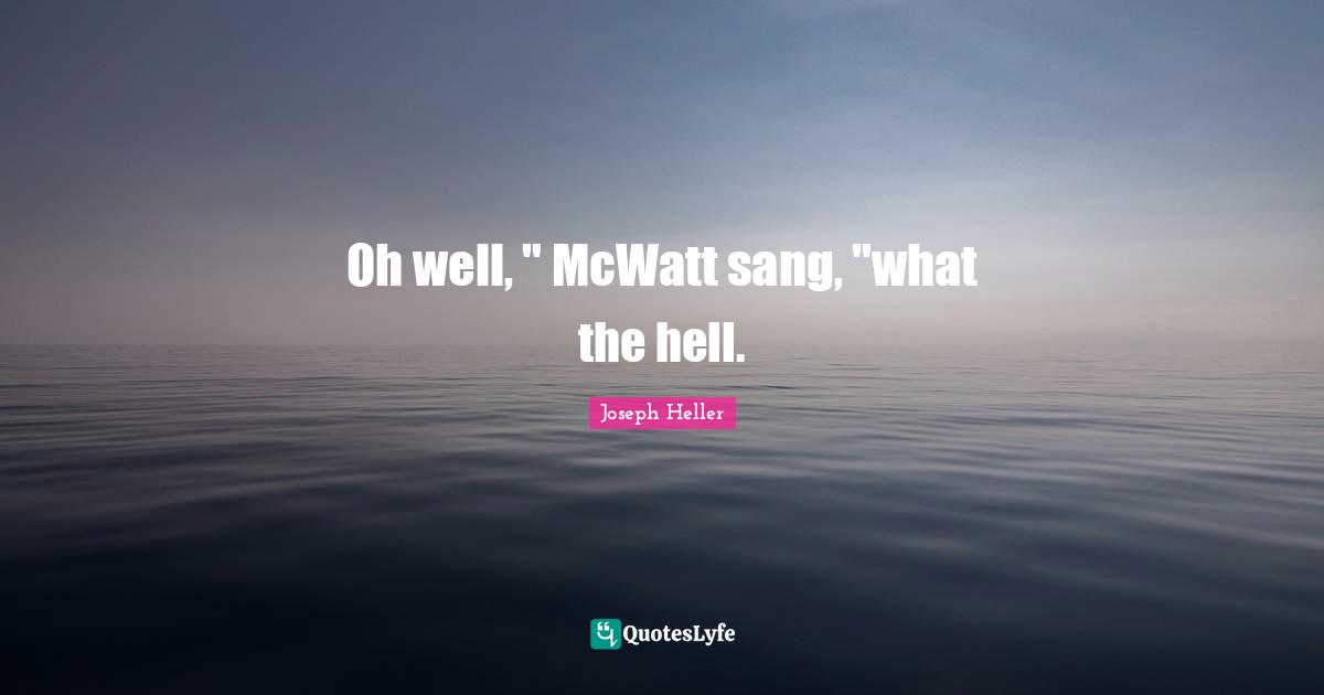 Oh well, " McWatt sang, "what the hell.