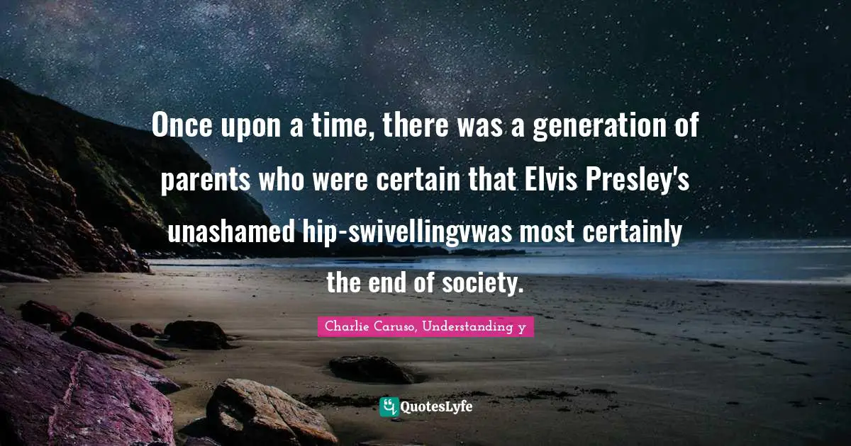 Once upon a time, there was a generation of parents who were certain that Elvis Presley's unashamed hip-swivellingvwas most certainly the end of society.