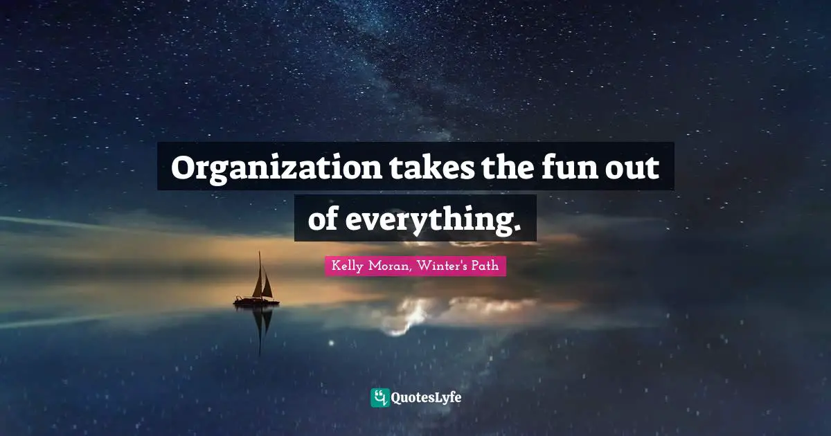 Organization takes the fun out of everything.