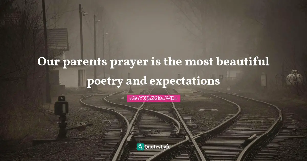 Our parents prayer is the most beautiful poetry and expectations