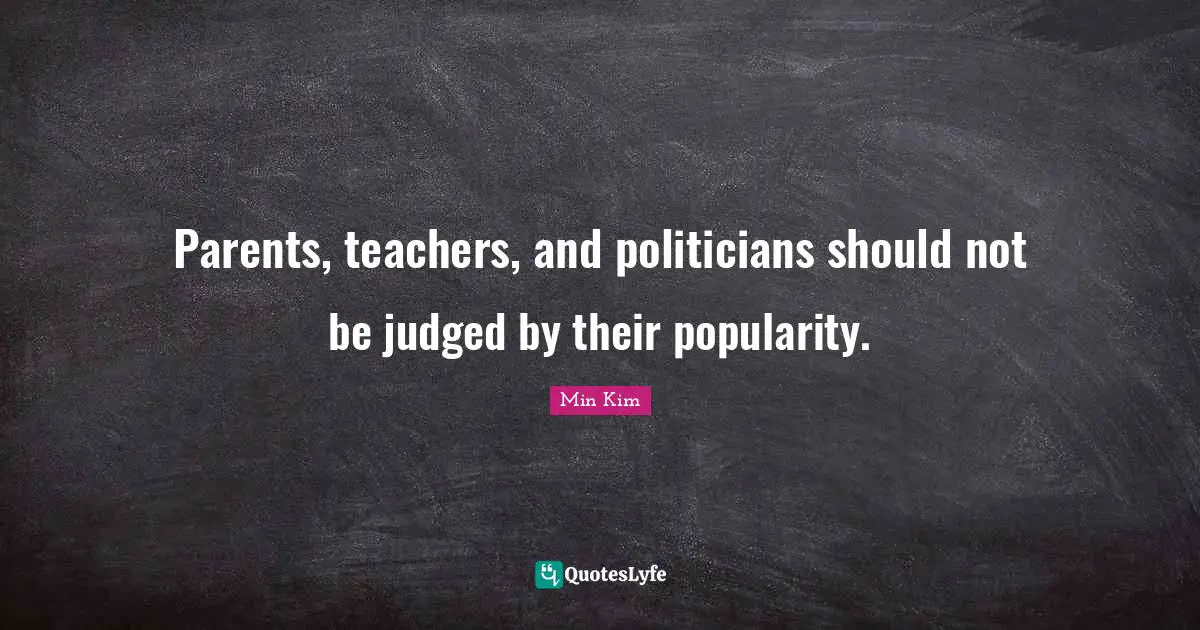 Parents, teachers, and politicians should not be judged by their popularity.