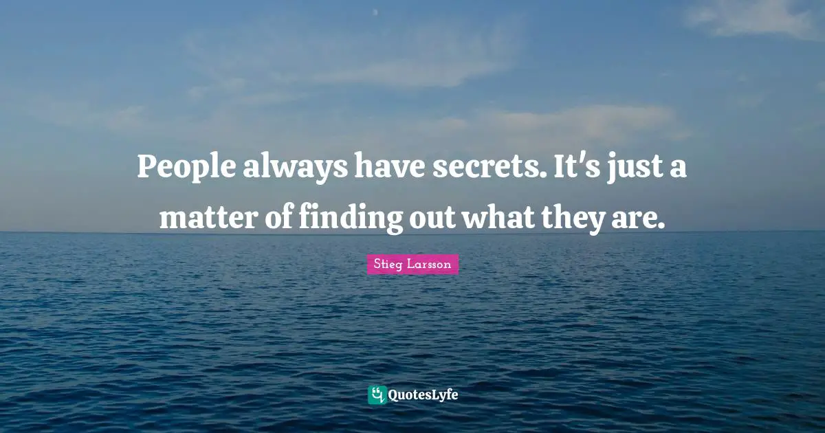 People always have secrets. It's just a matter of finding out what they are.