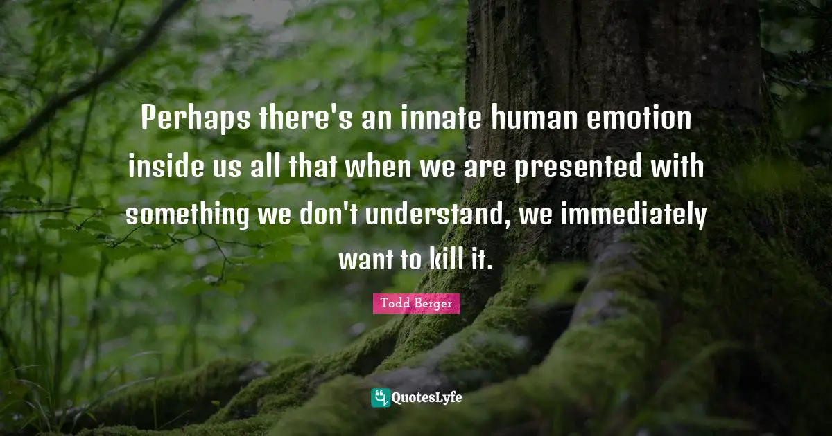 Perhaps there's an innate human emotion inside us all that when we are presented with something we don't understand, we immediately want to kill it.