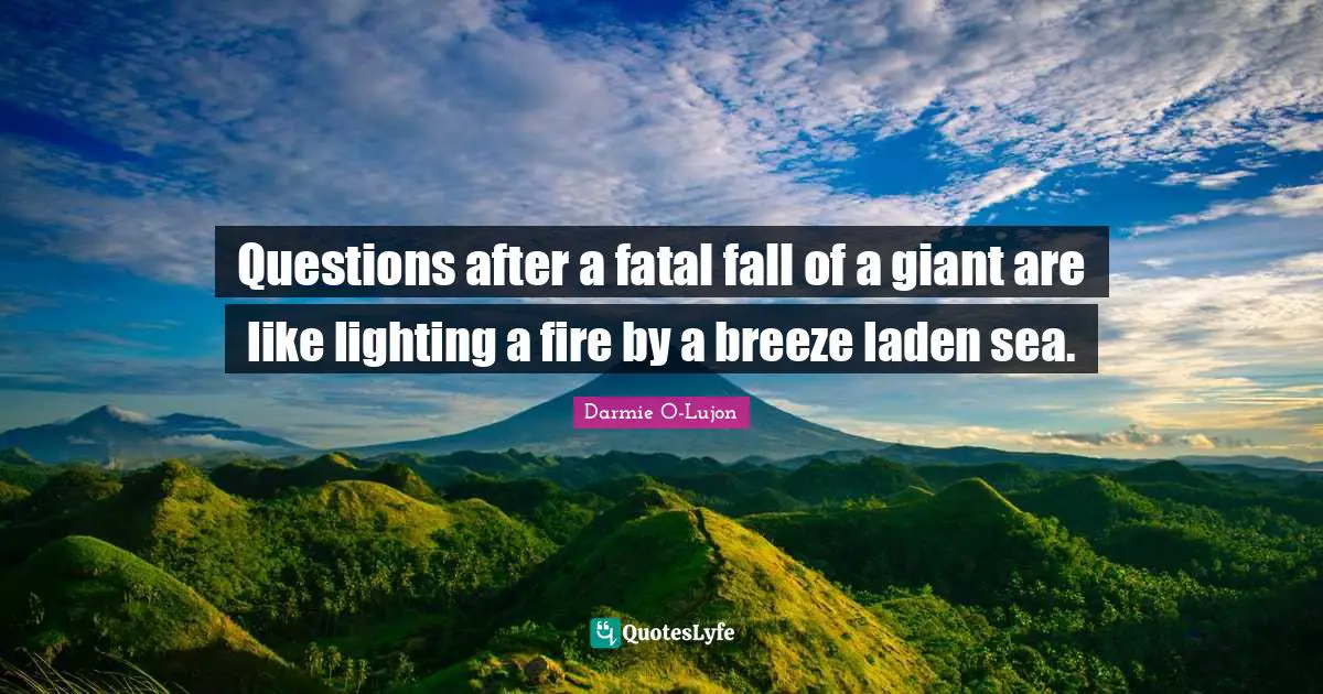 Questions after a fatal fall of a giant are like lighting a fire by a breeze laden sea.
