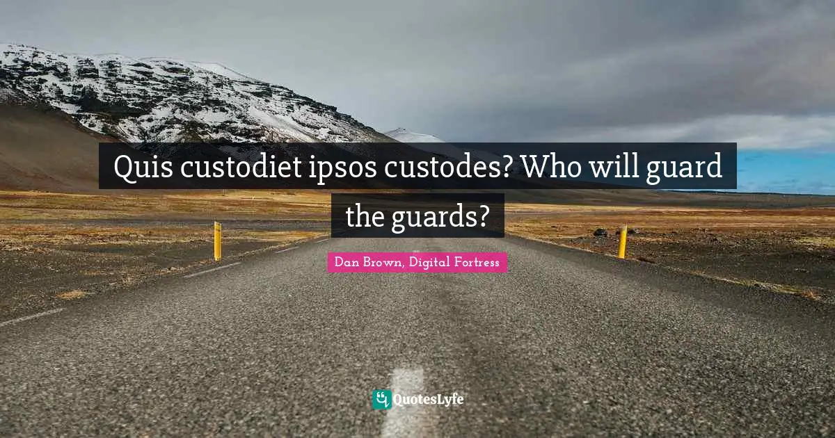 Quis custodiet ipsos custodes? Who will guard the guards?