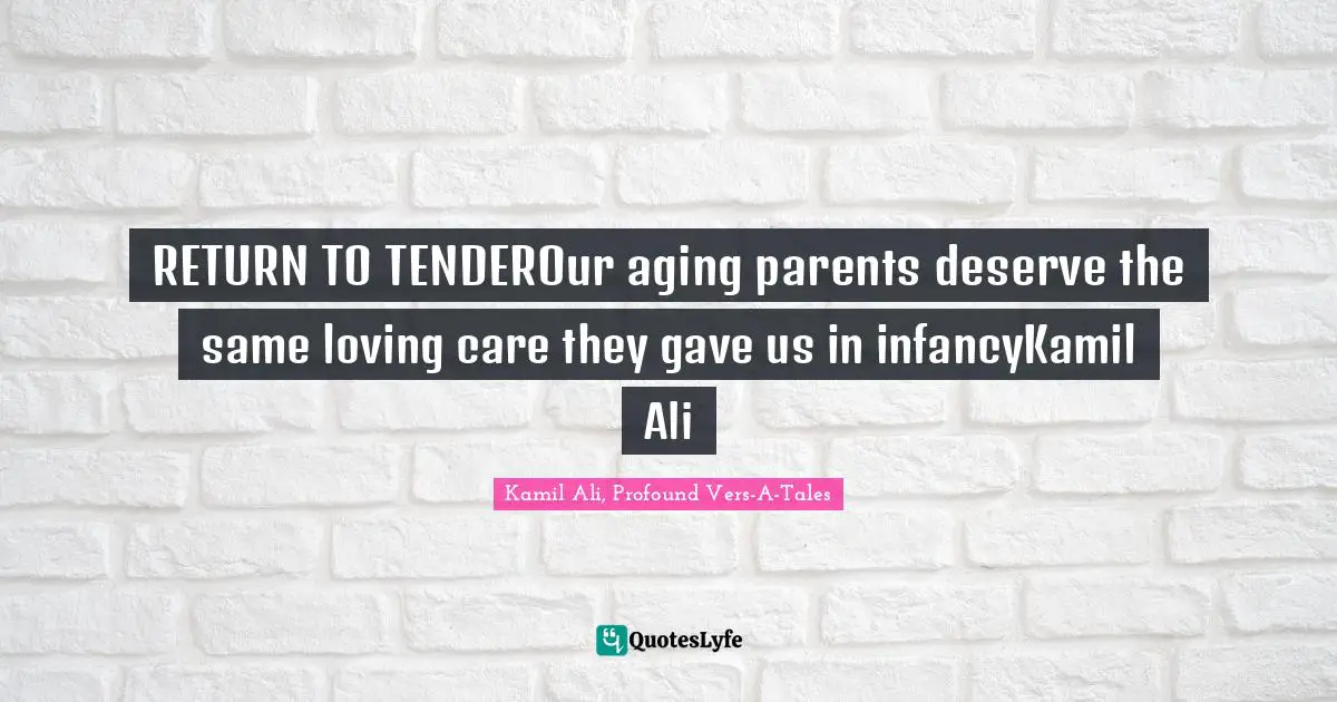 Kamil Ali Quotes: "RETURN TO TENDEROur aging parents deserve the same loving care they gave us in infancyKamil Ali"
