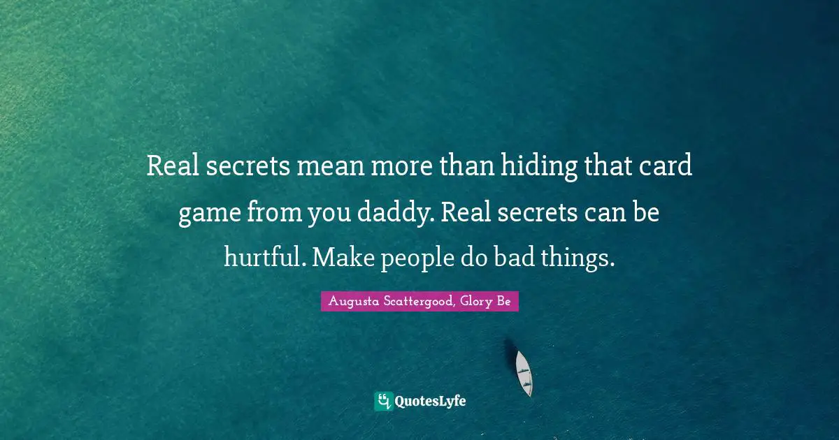 Real secrets mean more than hiding that card game from you daddy. Real secrets can be hurtful. Make people do bad things.