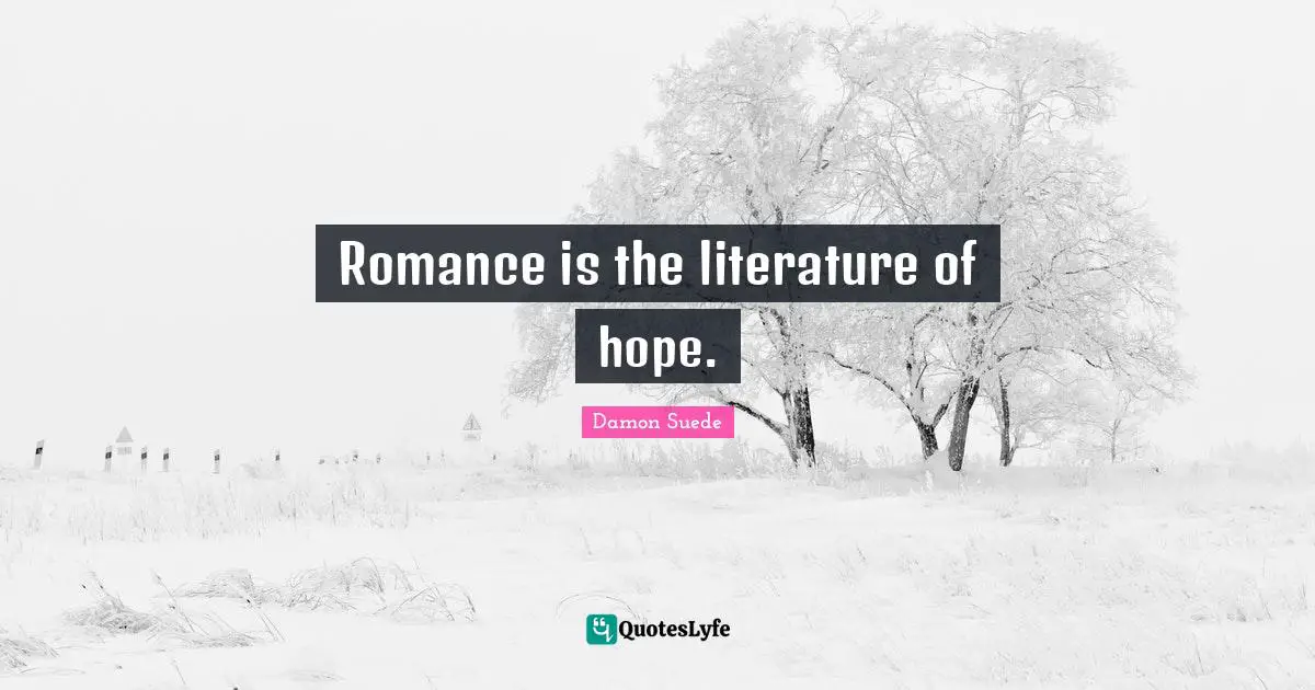 Romance is the literature of hope.