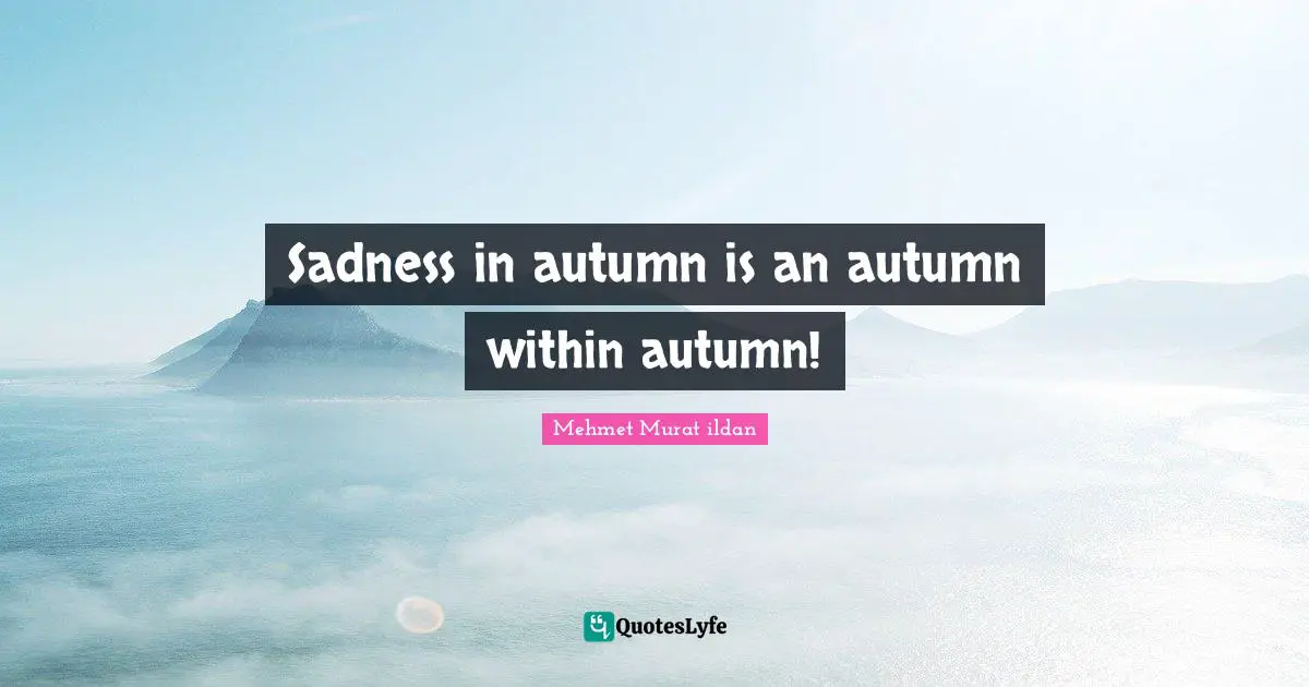 Sadness in autumn is an autumn within autumn!