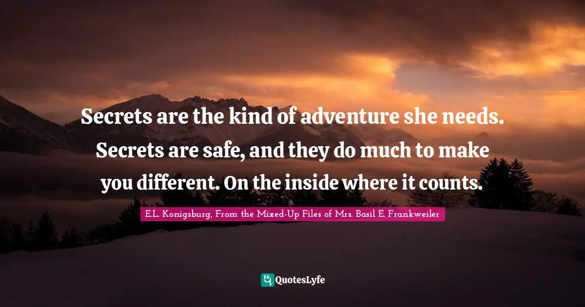 E.L. Konigsburg Quotes: "Secrets are the kind of adventure she needs. Secrets are safe, and they do much to make you different. On the inside where it counts."