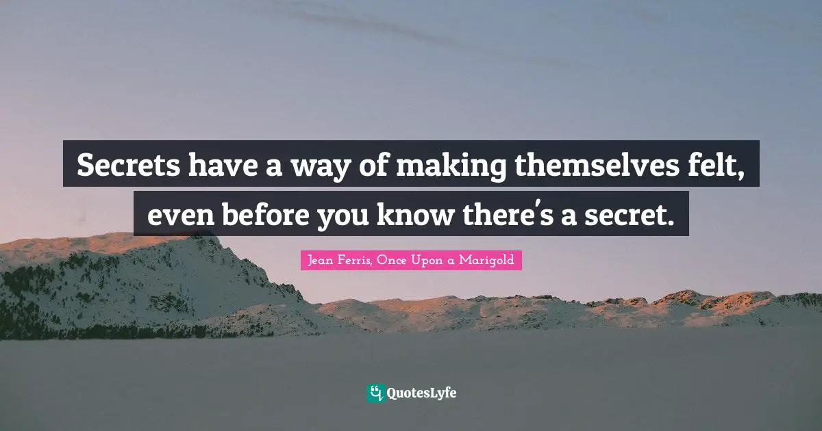Jean Ferris Quotes: "Secrets have a way of making themselves felt, even before you know there's a secret."