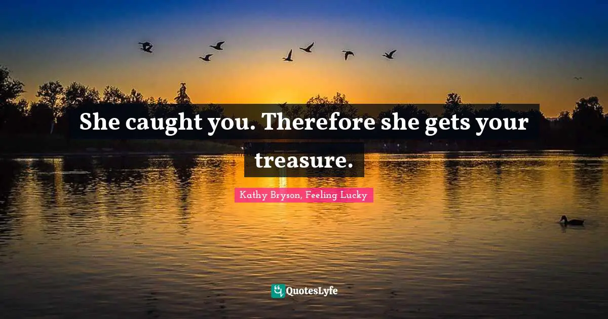 She caught you. Therefore she gets your treasure.