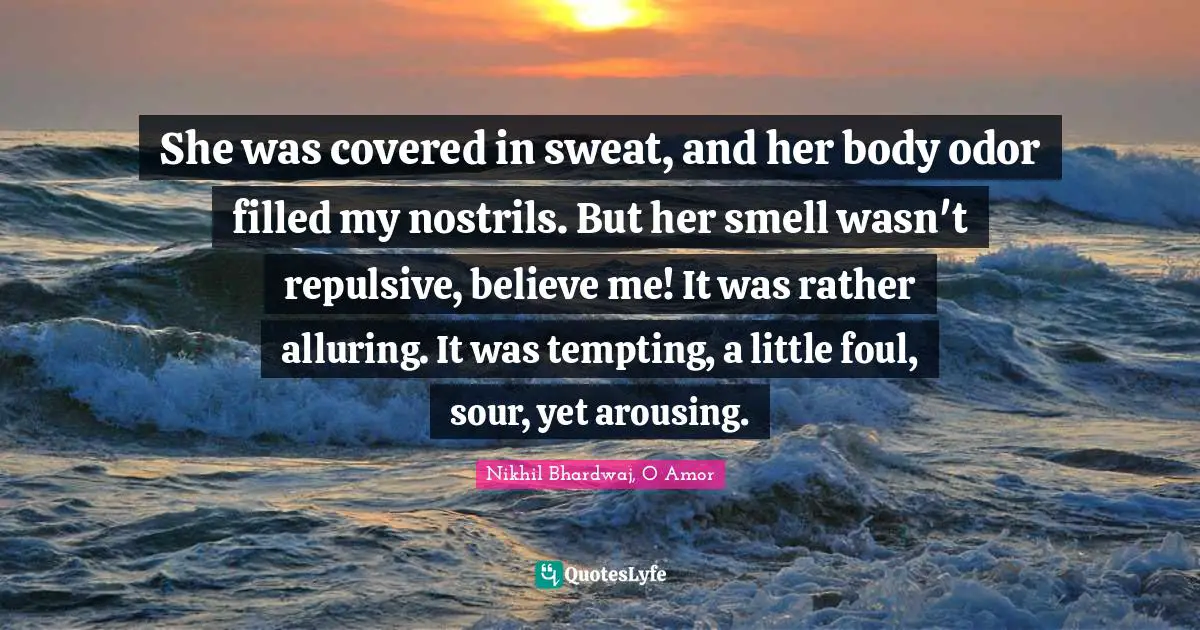 She was covered in sweat, and her body odor filled my nostrils. But her smell wasn't repulsive, believe me! It was rather alluring. It was tempting, a little foul, sour, yet arousing.