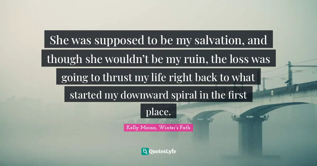 Fated Quotes: "She was supposed to be my salvation, and though she wouldn’t be my ruin, the loss was going to thrust my life right back to what started my downward spiral in the first place."