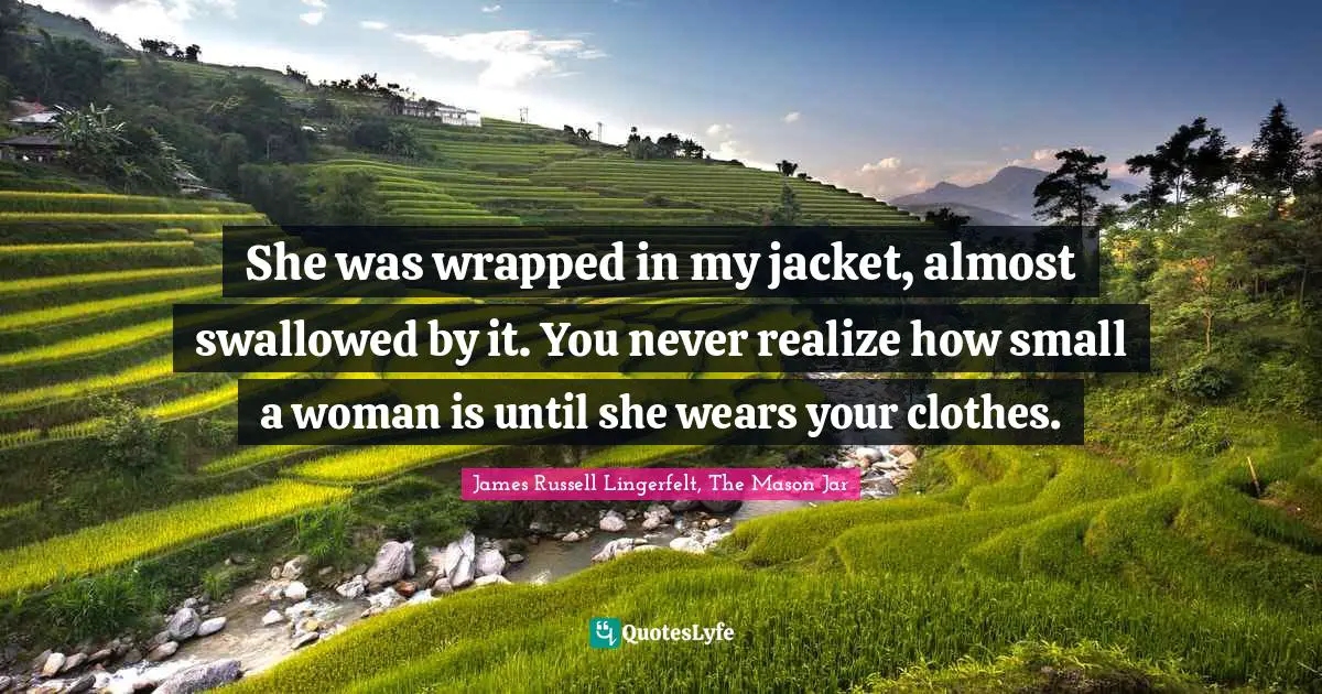 She was wrapped in my jacket, almost swallowed by it. You never realize how small a woman is until she wears your clothes.