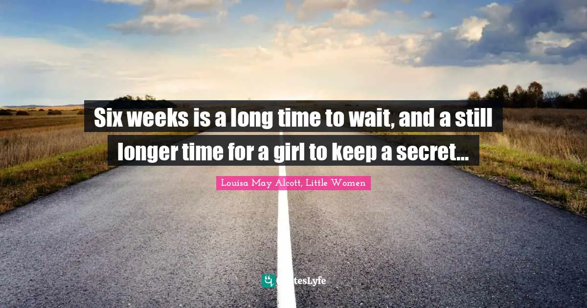 Louisa May Alcott, Little Women Quotes: Six weeks is a long time to wait, and a still longer time for a girl to keep a secret…