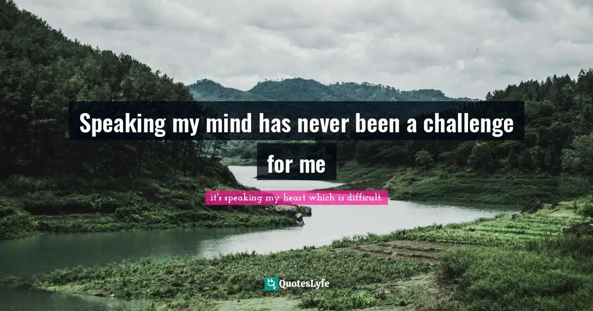 Speaking my mind has never been a challenge for me