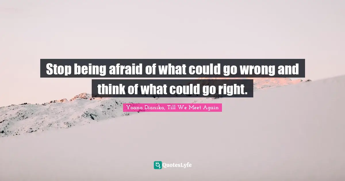 Stop being afraid of what could go wrong and think of what could go right.
