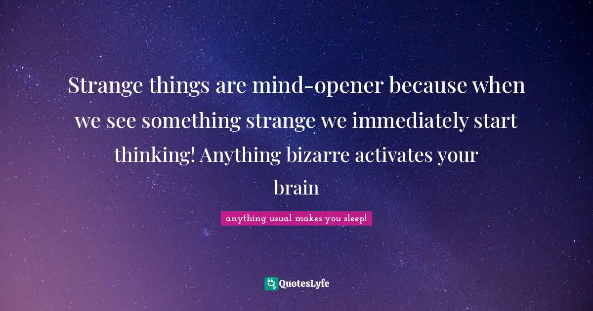 Strange things are mind-opener because when we see something strange we immediately start thinking! Anything bizarre activates your brain