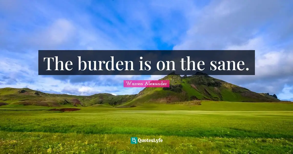 Literary Fiction Quotes: "The burden is on the sane."