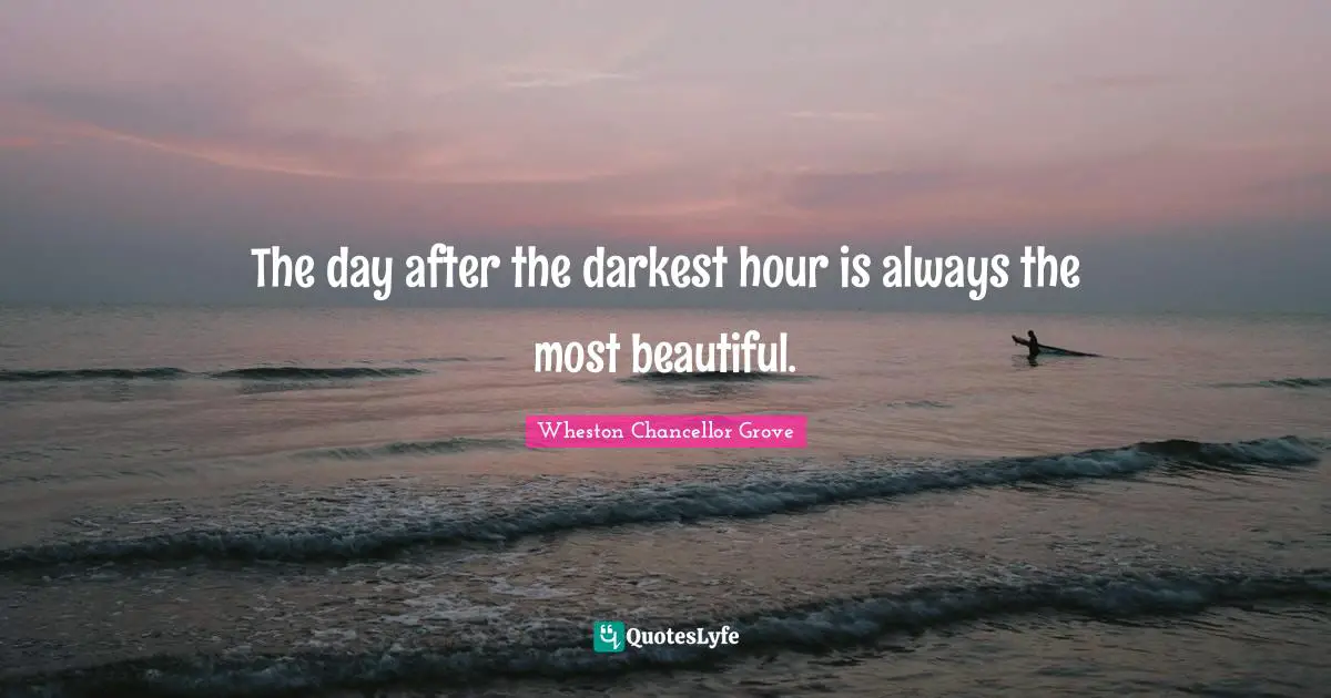 The day after the darkest hour is always the most beautiful.