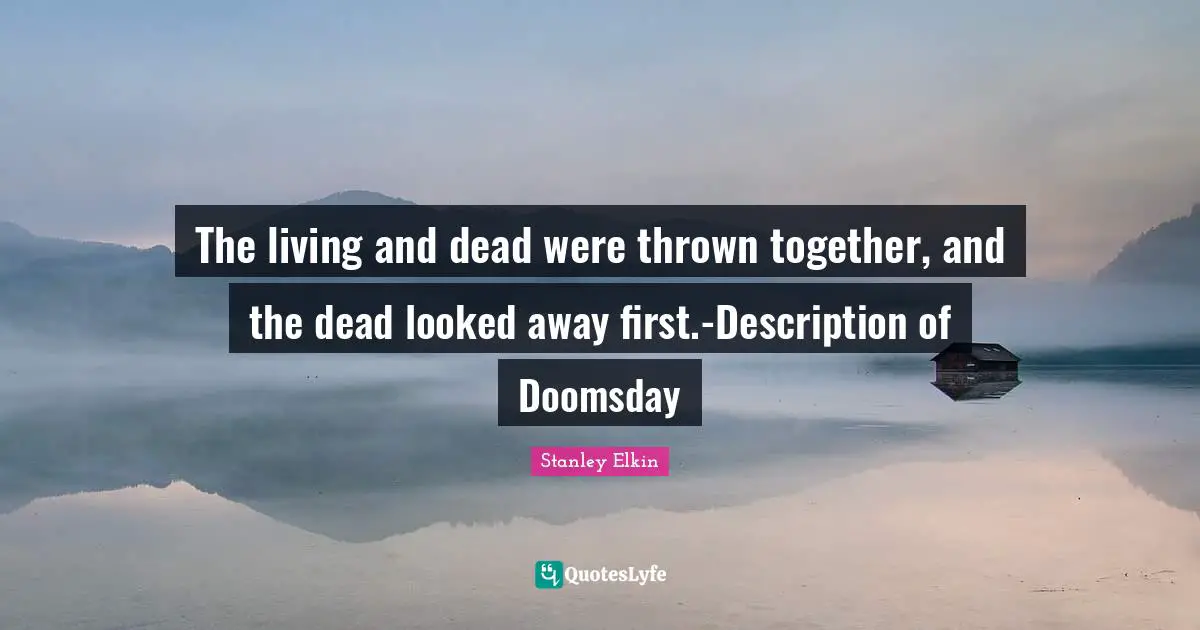 The living and dead were thrown together, and the dead looked away first.-Description of Doomsday