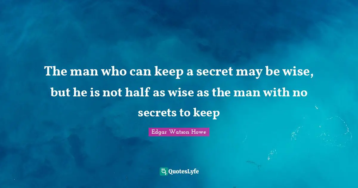 The man who can keep a secret may be wise, but he is not half as wise as the man with no secrets to keep
