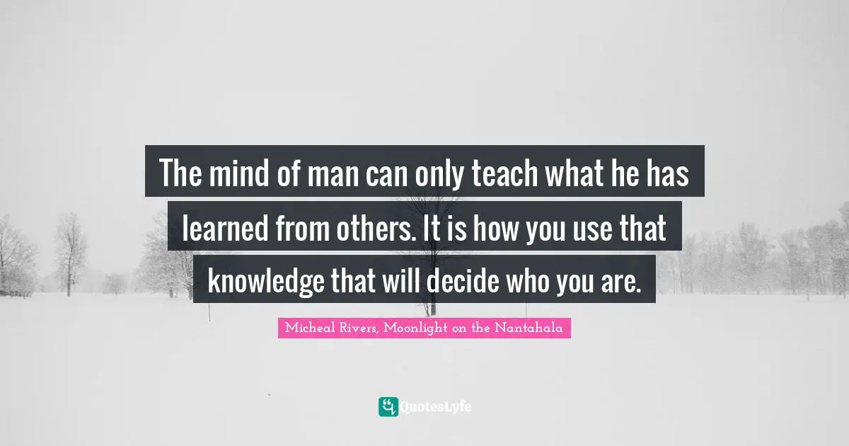 Romance Novels Quotes: "The mind of man can only teach what he has learned from others. It is how you use that knowledge that will decide who you are."