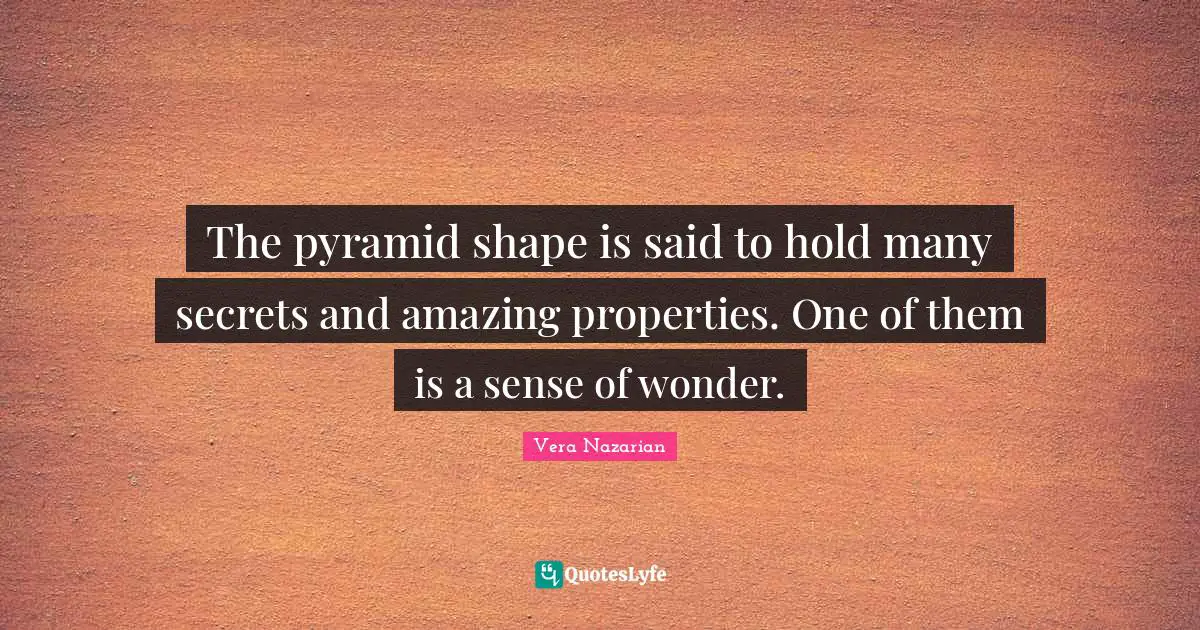 The pyramid shape is said to hold many secrets and amazing properties. One of them is a sense of wonder.