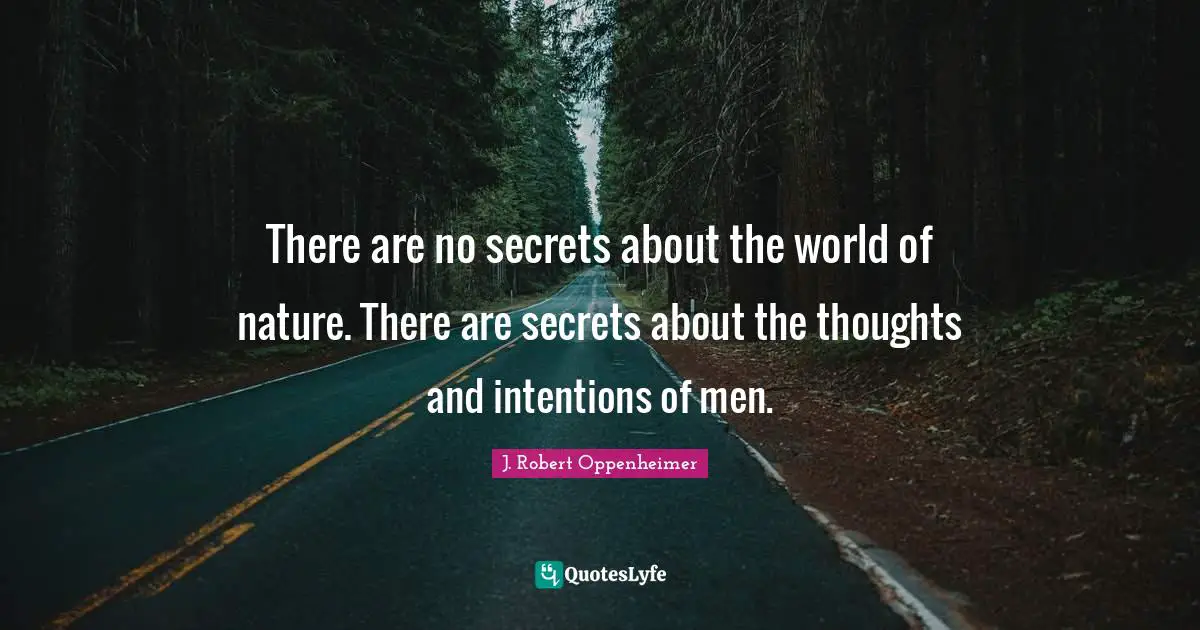 J. Robert Oppenheimer Quotes: "There are no secrets about the world of nature. There are secrets about the thoughts and intentions of men."
