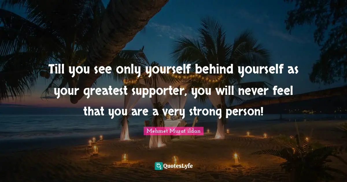 Ildan Wisdom Quotes: "Till you see only yourself behind yourself as your greatest supporter, you will never feel that you are a very strong person!"