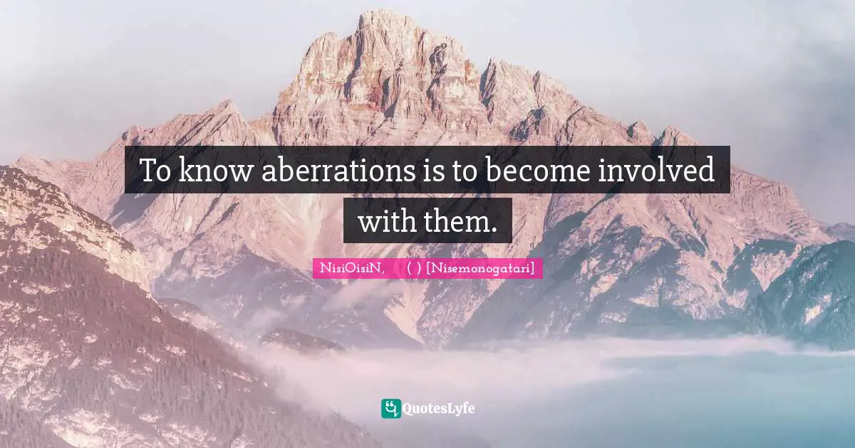 To know aberrations is to become involved with them.
