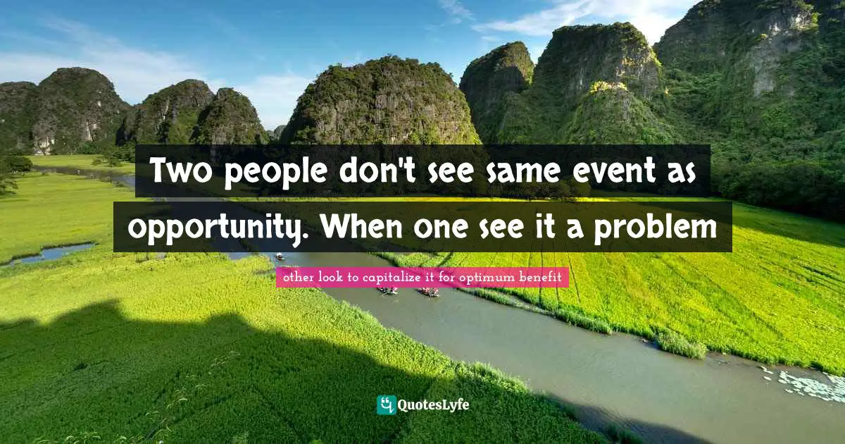 Two people don't see same event as opportunity. When one see it a problem