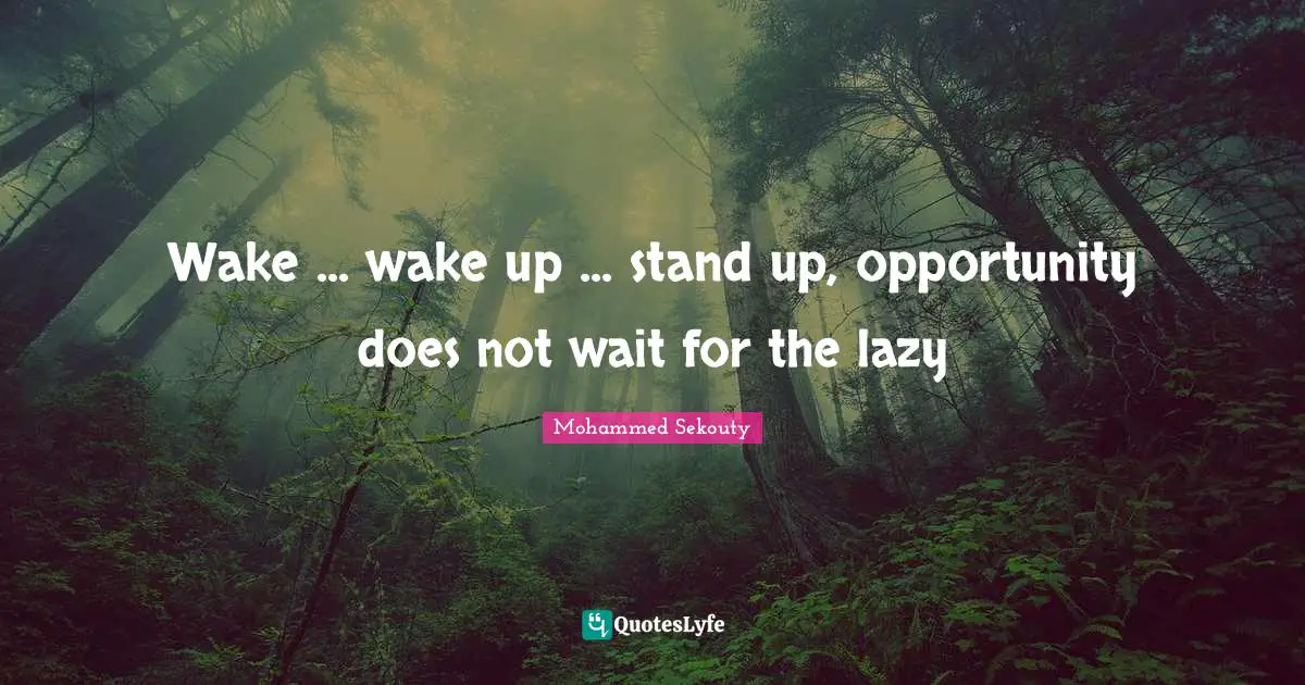 Wake ... wake up ... stand up, opportunity does not wait for the lazy