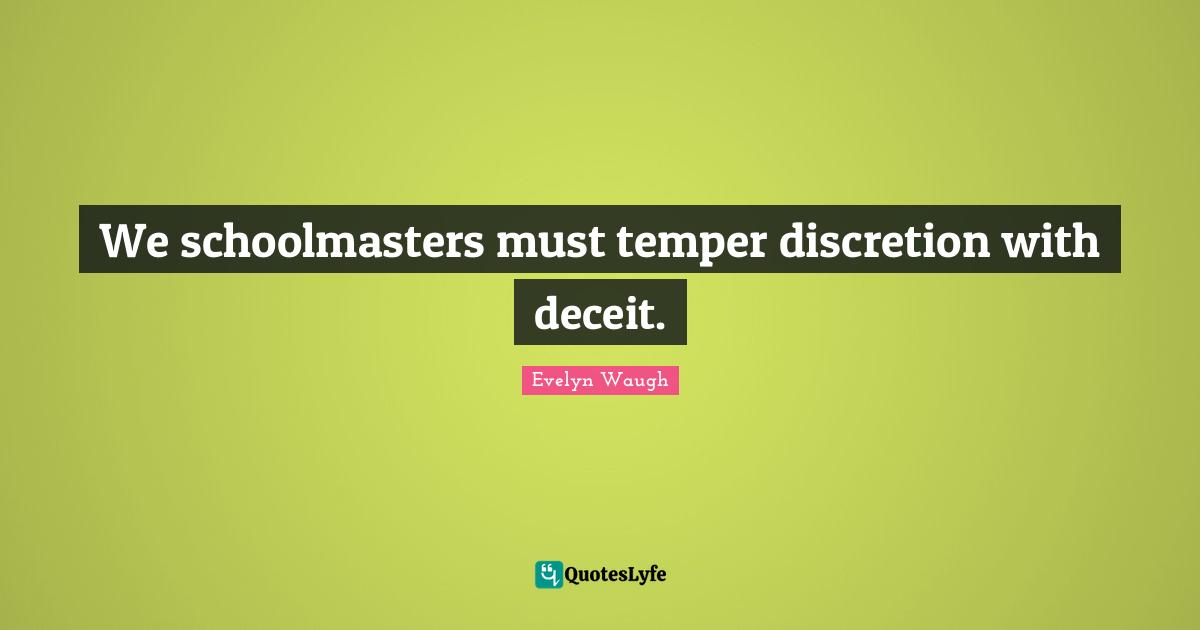 Satire Quotes: "We schoolmasters must temper discretion with deceit."