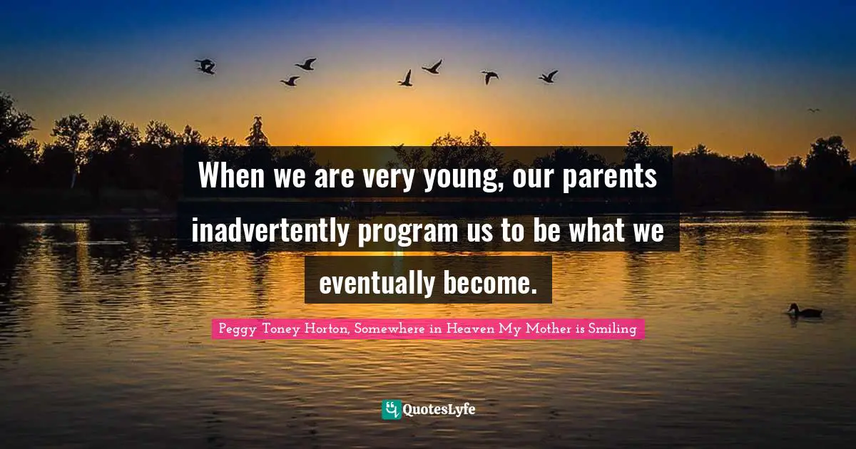 When we are very young, our parents inadvertently program us to be what we eventually become.
