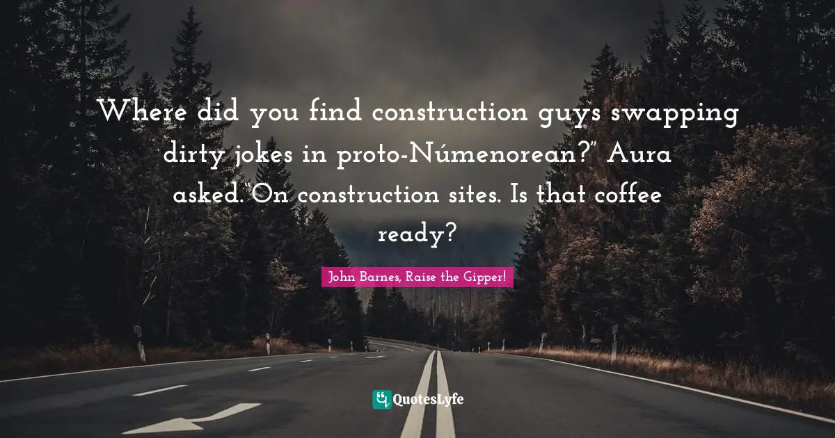 Where did you find construction guys swapping dirty jokes in proto-Númenorean?” Aura asked.“On construction sites. Is that coffee ready?