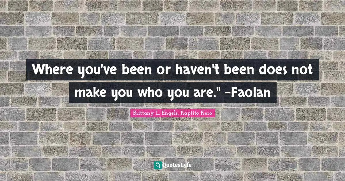 Where you've been or haven't been does not make you who you are." -Faolan