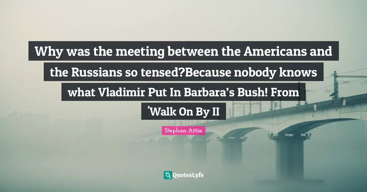 Why was the meeting between the Americans and the Russians so tensed?Because nobody knows what Vladimir Put In Barbara’s Bush! From 'Walk On By II