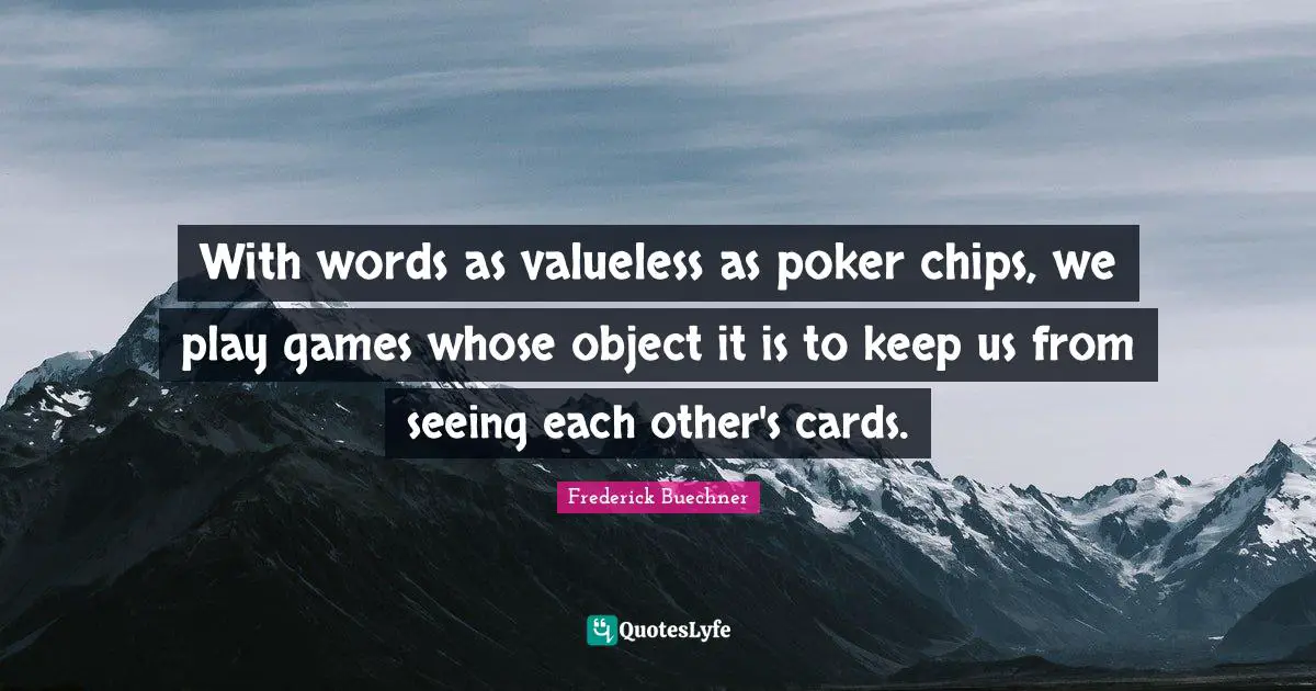 With words as valueless as poker chips, we play games whose object it is to keep us from seeing each other's cards.