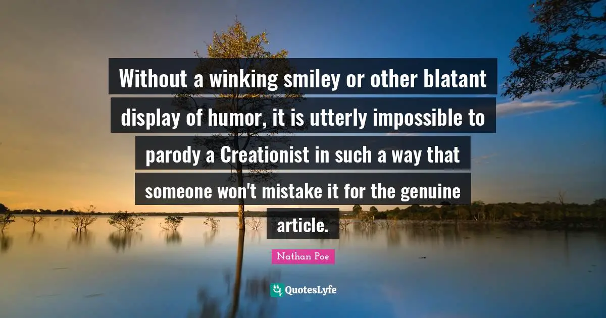 Without a winking smiley or other blatant display of humor, it is utterly impossible to parody a Creationist in such a way that someone won't mistake it for the genuine article.