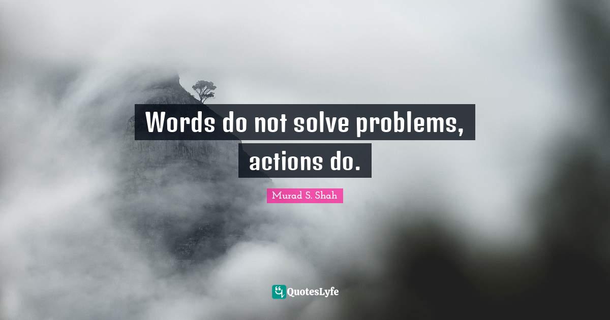 2016 Quotes: "Words do not solve problems, actions do."
