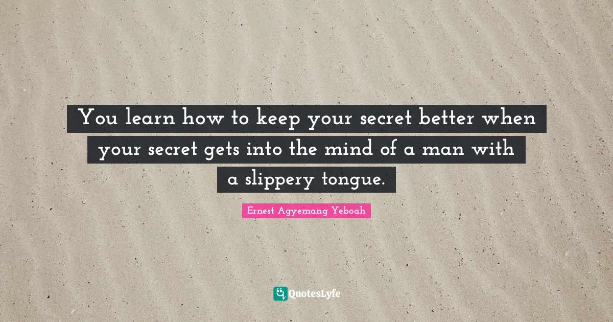 Disloyalty Quotes: "You learn how to keep your secret better when your secret gets into the mind of a man with a slippery tongue."