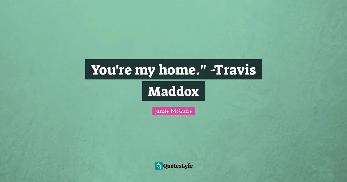 You're my home." -Travis Maddox